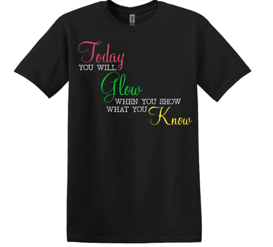 TODAY YOU WILL GLOW WHEN YOU SHOW WHAT YOU KNOW